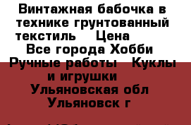Винтажная бабочка в технике грунтованный текстиль. › Цена ­ 500 - Все города Хобби. Ручные работы » Куклы и игрушки   . Ульяновская обл.,Ульяновск г.